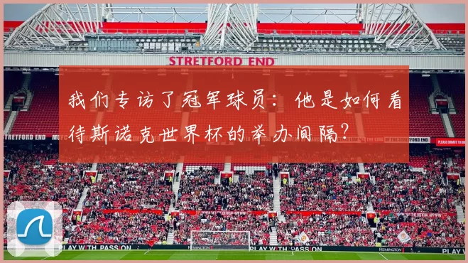 我们专访了冠军球员：他是如何看待斯诺克世界杯的举办间隔？