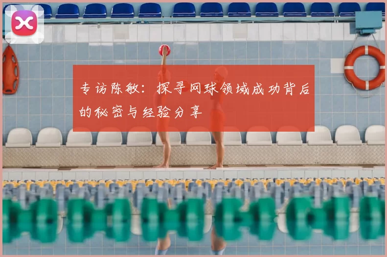 专访陈敏：探寻网球领域成功背后的秘密与经验分享