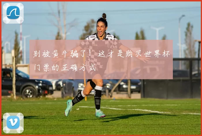 别被黄牛骗了！这才是购买世界杯门票的正确方式