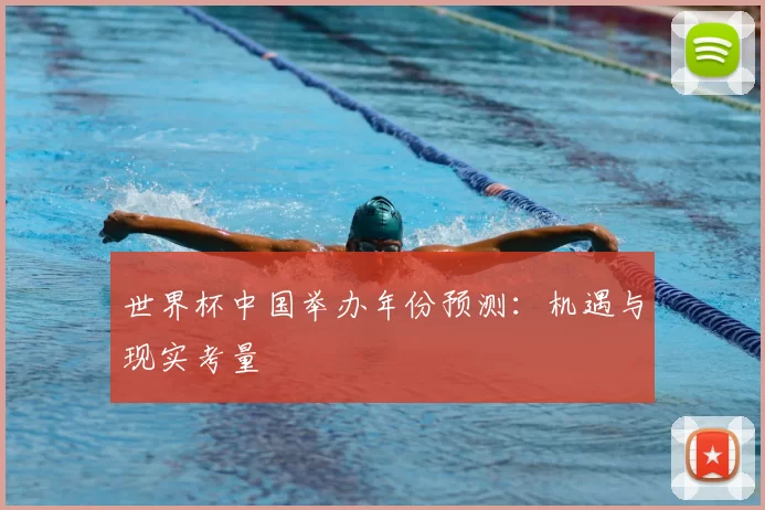 世界杯中国举办年份预测：机遇与现实考量