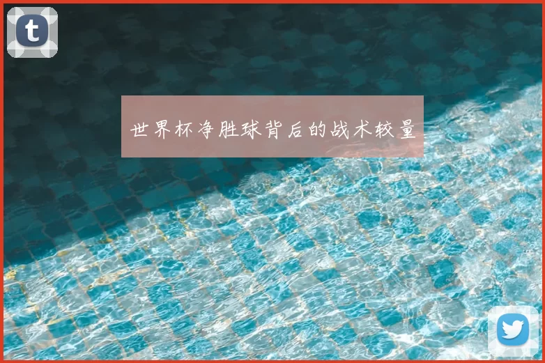 世界杯净胜球背后的战术较量