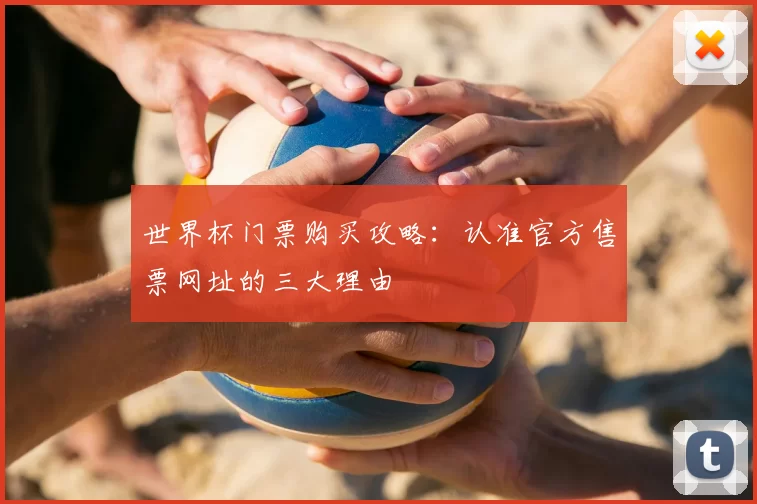世界杯门票购买攻略:认准官方售票网址的三大理由