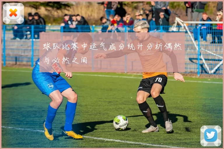 球队比赛中运气成分统计分析偶然与必然之间