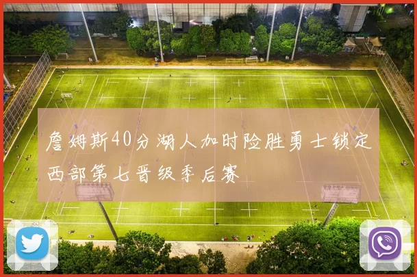詹姆斯40分湖人加时险胜勇士锁定西部第七晋级季后赛