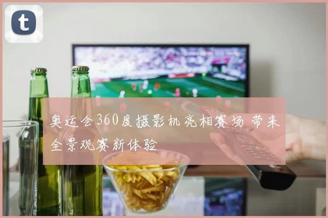 奥运会360度摄影机亮相赛场 带来全景观赛新体验