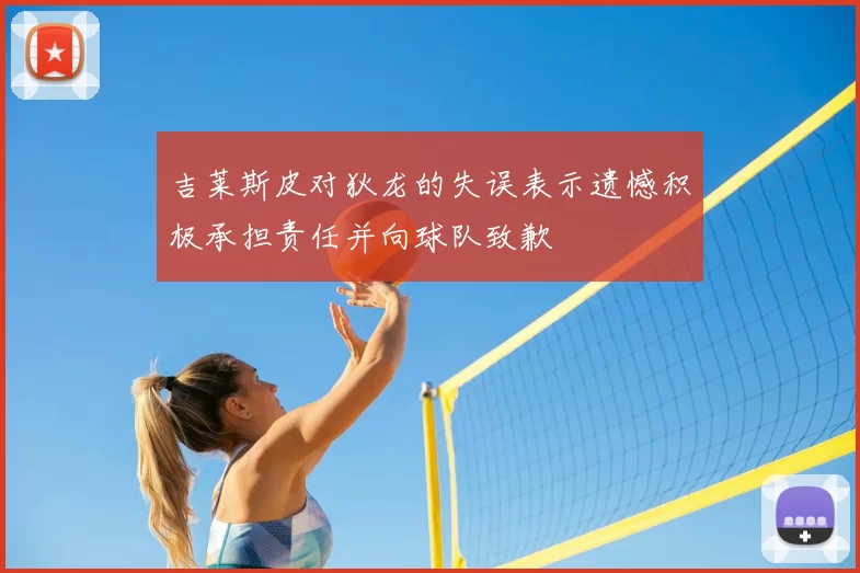 吉莱斯皮对狄龙的失误表示遗憾积极承担责任并向球队致歉
