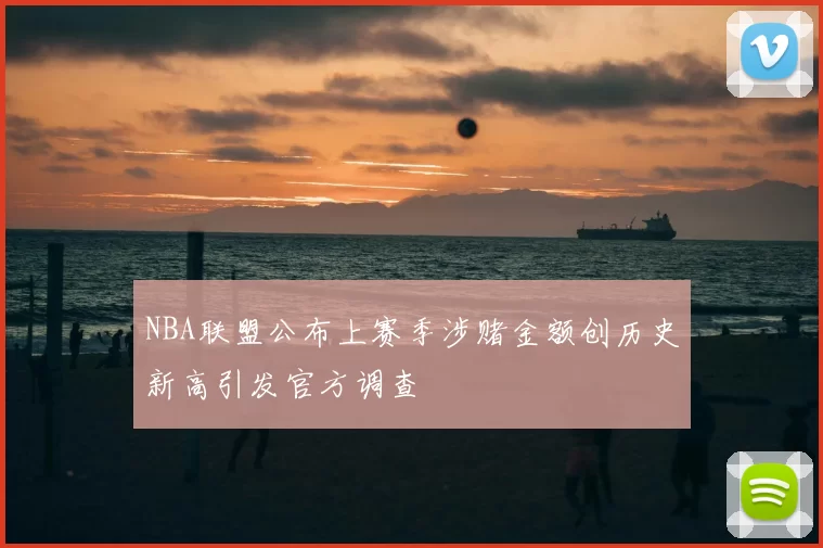NBA联盟公布上赛季涉赌金额创历史新高引发官方调查