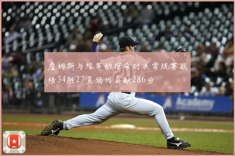 詹姆斯与绿军的宿命对决常规赛战绩34胜27负场均贡献286分