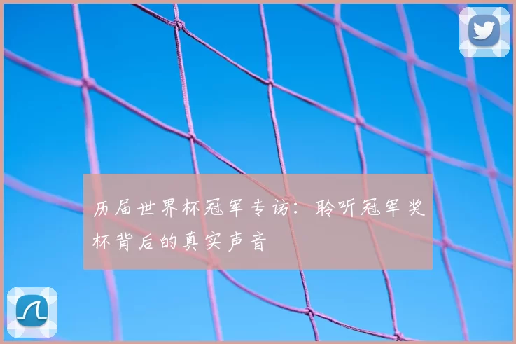 历届世界杯冠军专访：聆听冠军奖杯背后的真实声音