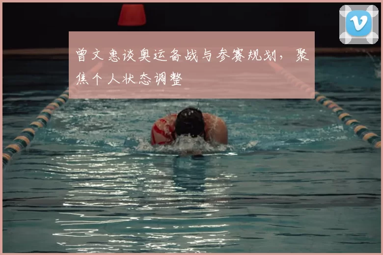 曾文惠谈奥运备战与参赛规划，聚焦个人状态调整
