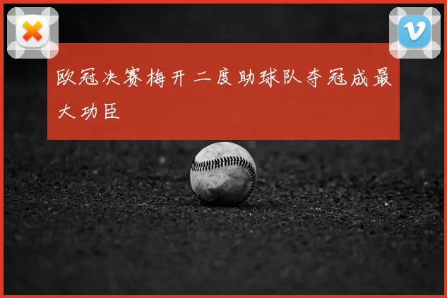 欧冠决赛梅开二度助球队夺冠成最大功臣