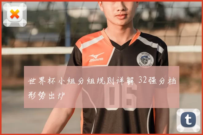 世界杯小组分组规则详解 32强分档形势出炉