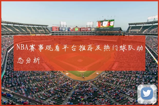 NBA赛事观看平台推荐及热门球队动态分析
