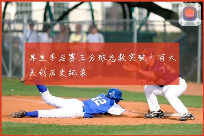 库里季后赛三分球总数突破六百大关创历史纪录