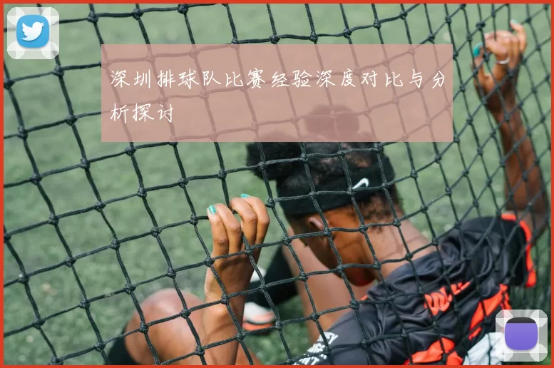 深圳排球队比赛经验深度对比与分析探讨