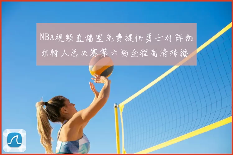 NBA视频直播室免费提供勇士对阵凯尔特人总决赛第六场全程高清转播