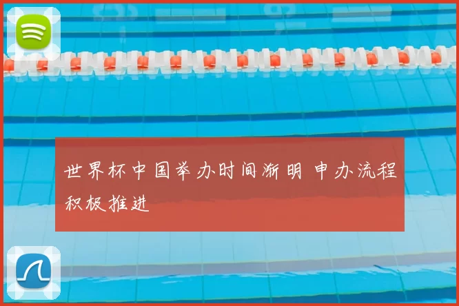 世界杯中国举办时间渐明 申办流程积极推进