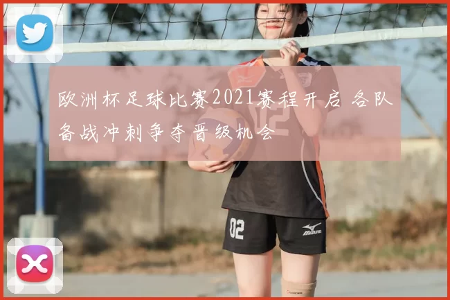 欧洲杯足球比赛2021赛程开启 各队备战冲刺争夺晋级机会
