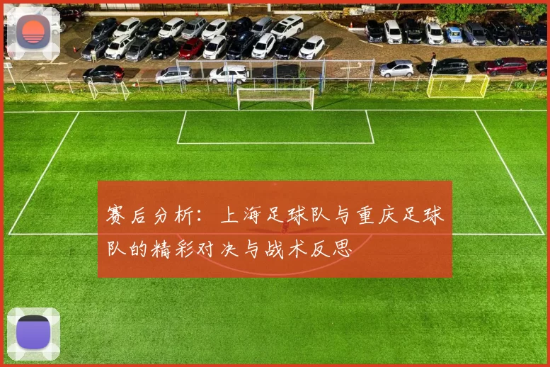 赛后分析：上海足球队与重庆足球队的精彩对决与战术反思