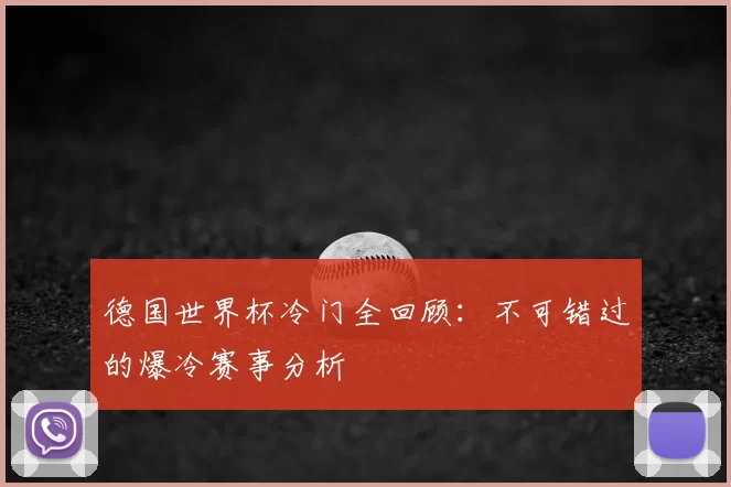 德国世界杯冷门全回顾：不可错过的爆冷赛事分析