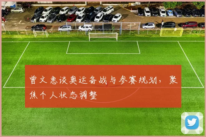 曾文惠谈奥运备战与参赛规划，聚焦个人状态调整