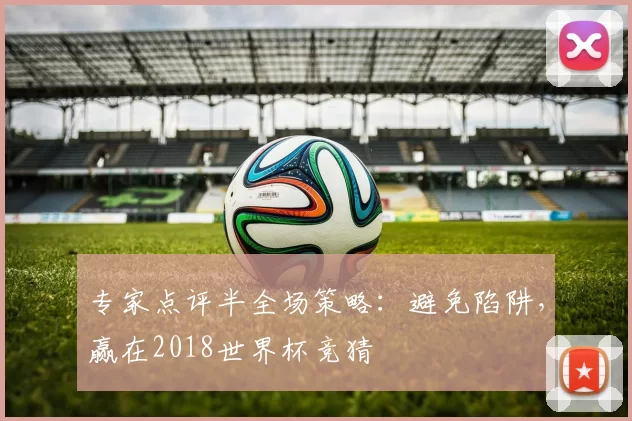 专家点评半全场策略：避免陷阱，赢在2018世界杯竞猜