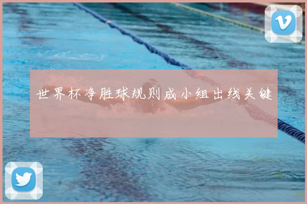 世界杯净胜球规则成小组出线关键