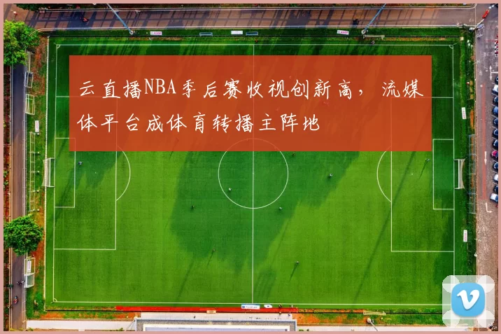 云直播NBA季后赛收视创新高，流媒体平台成体育转播主阵地