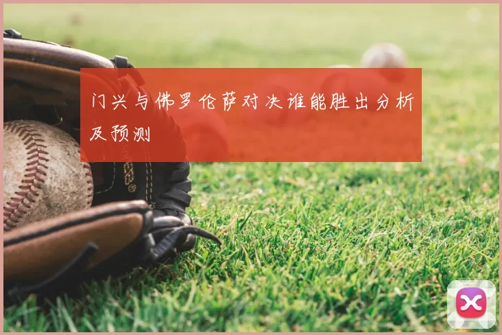 门兴与佛罗伦萨对决谁能胜出分析及预测
