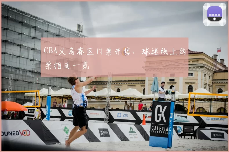 CBA义乌赛区门票开售，球迷线上购票指南一览