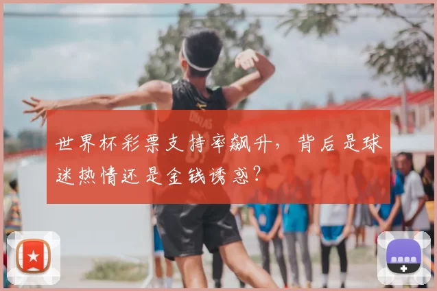 世界杯彩票支持率飙升，背后是球迷热情还是金钱诱惑？