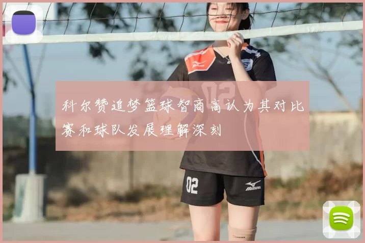 科尔赞追梦篮球智商高认为其对比赛和球队发展理解深刻