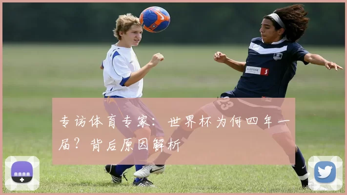 专访体育专家：世界杯为何四年一届？背后原因解析