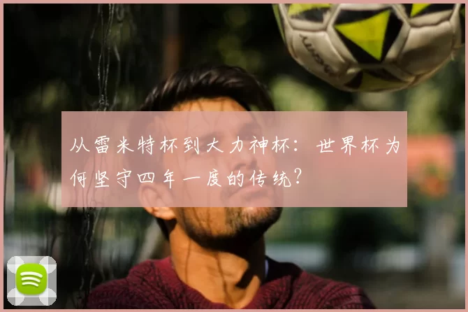 从雷米特杯到大力神杯：世界杯为何坚守四年一度的传统？