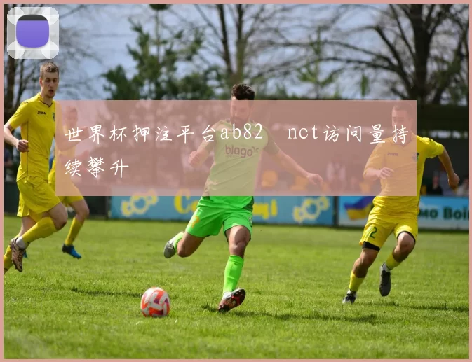 世界杯押注平台ab82婰net访问量持续攀升