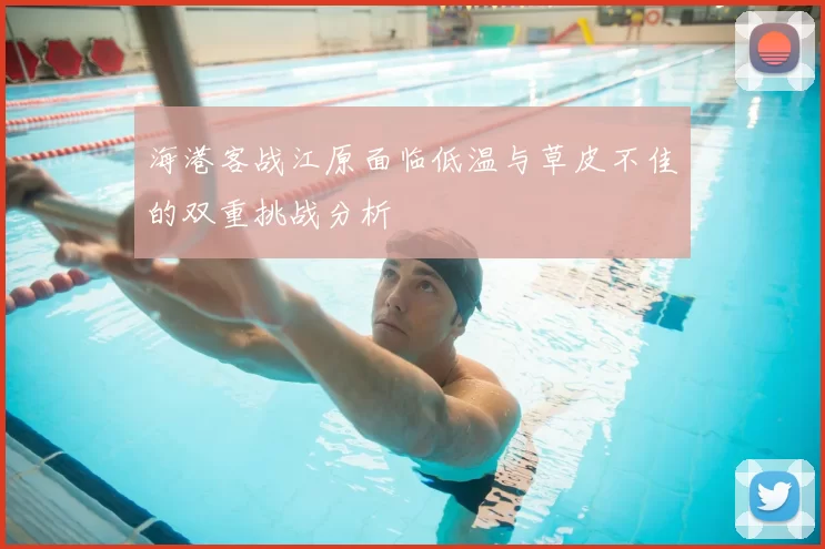 海港客战江原面临低温与草皮不佳的双重挑战分析