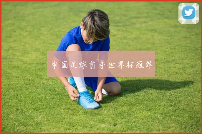 中国足球首夺世界杯冠军