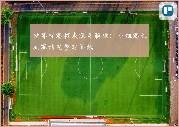 世界杯赛程表深度解读：小组赛到决赛的完整时间线