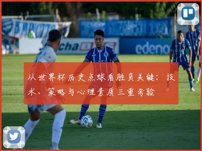 从世界杯历史点球看胜负关键：技术、策略与心理素质三重考验