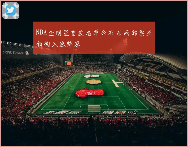 NBA全明星首发名单公布东西部票王领衔入选阵容