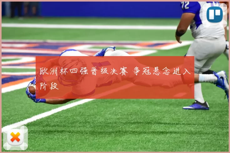 欧洲杯四强晋级决赛 争冠悬念进入阶段