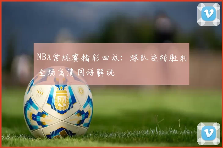 NBA常规赛精彩回放:球队逆转胜利全场高清国语解说
